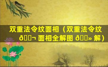 双重法令纹面相（双重法令纹 🐬 面相全解图 🌻 解）